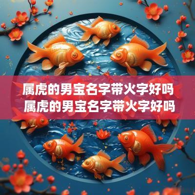 属虎的男宝名字带火字好吗 属虎的男宝名字带火字好吗怎么取