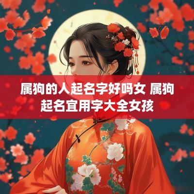 属狗的人起名字好吗女 属狗起名宜用字大全女孩
