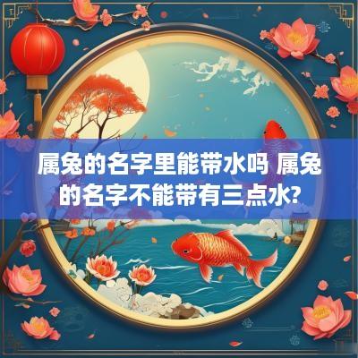 属兔的名字里能带水吗 属兔的名字不能带有三点水?