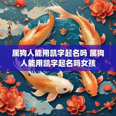属狗人能用凯字起名吗 属狗人能用凯字起名吗女孩