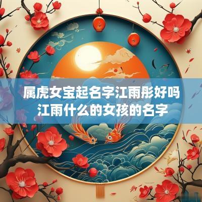 属虎女宝起名字江雨彤好吗 江雨什么的女孩的名字