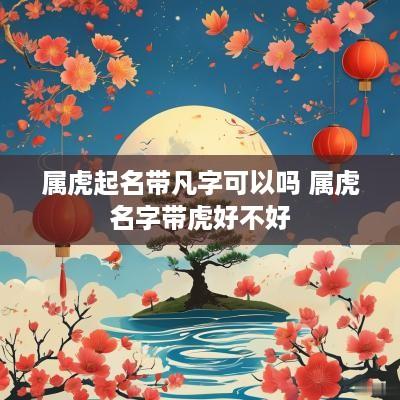 属虎起名带凡字可以吗 属虎名字带虎好不好