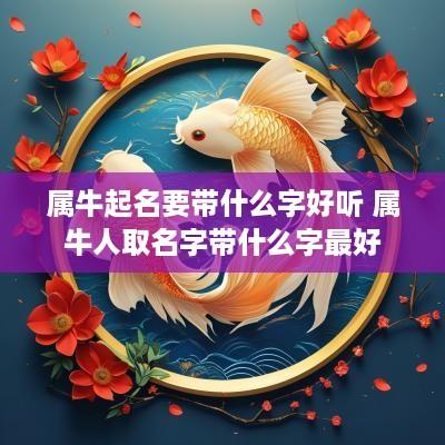 属牛起名要带什么字好听 属牛人取名字带什么字最好