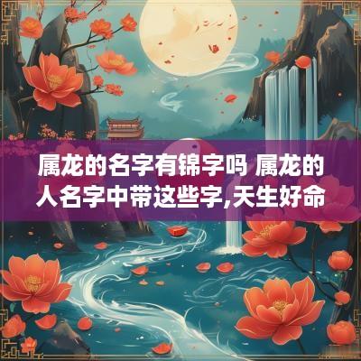 属龙的名字有锦字吗 属龙的人名字中带这些字,天生好命!