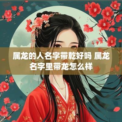 属龙的人名字带乾好吗 属龙名字里带龙怎么样