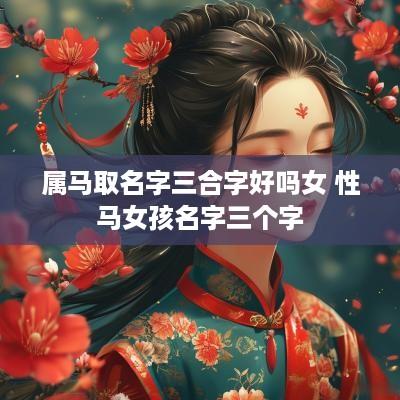 属马取名字三合字好吗女 性马女孩名字三个字