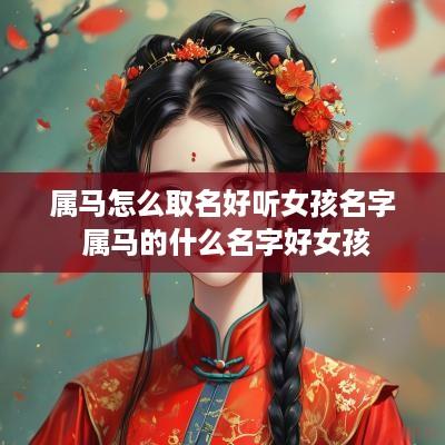 属马怎么取名好听女孩名字 属马的什么名字好女孩