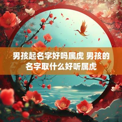 男孩起名字好吗属虎 男孩的名字取什么好听属虎