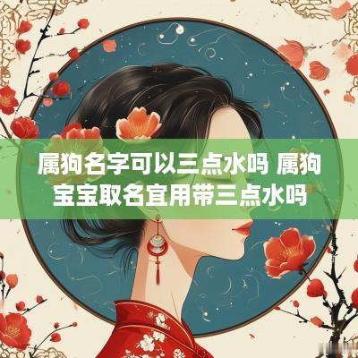 属狗名字可以三点水吗 属狗宝宝取名宜用带三点水吗