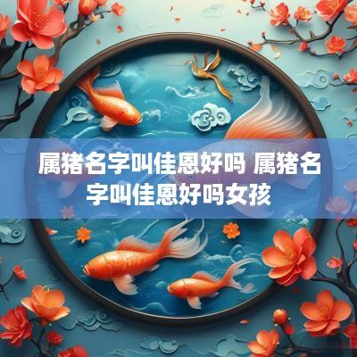 属猪名字叫佳恩好吗 属猪名字叫佳恩好吗女孩