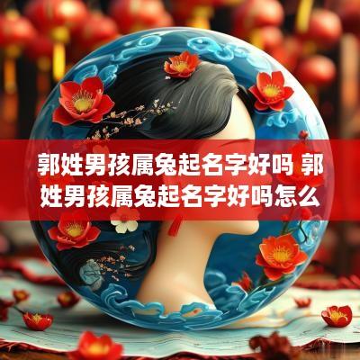 郭姓男孩属兔起名字好吗 郭姓男孩属兔起名字好吗怎么取
