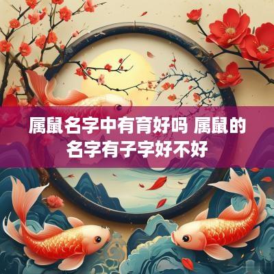 属鼠名字中有育好吗 属鼠的名字有子字好不好