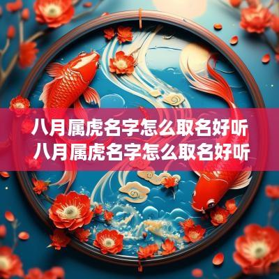 八月属虎名字怎么取名好听 八月属虎名字怎么取名好听女孩