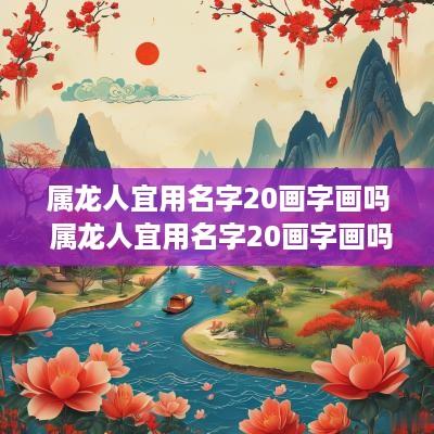 属龙人宜用名字20画字画吗 属龙人宜用名字20画字画吗