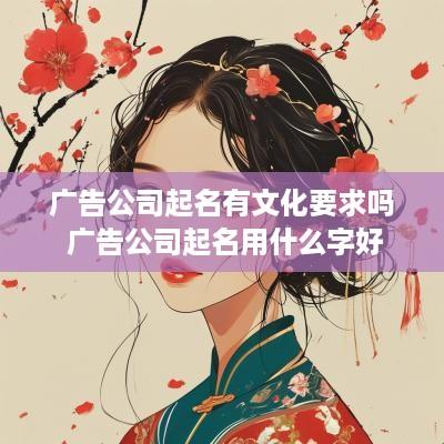 广告公司起名有文化要求吗 广告公司起名用什么字好