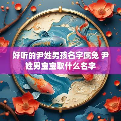 好听的尹姓男孩名字属兔 尹姓男宝宝取什么名字