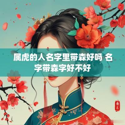 属虎的人名字里带森好吗 名字带森字好不好