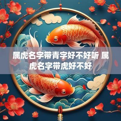 属虎名字带青字好不好听 属虎名字带虎好不好