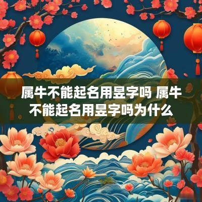 属牛不能起名用昱字吗 属牛不能起名用昱字吗为什么