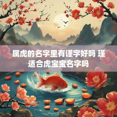 属虎的名字里有谨字好吗 瑾适合虎宝宝名字吗