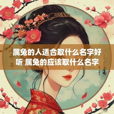 属兔的人适合取什么名字好听 属兔的应该取什么名字