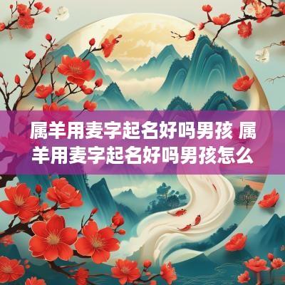 属羊用麦字起名好吗男孩 属羊用麦字起名好吗男孩怎么取
