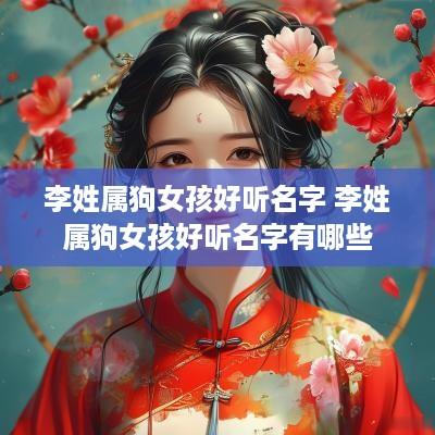 李姓属狗女孩好听名字 李姓属狗女孩好听名字有哪些