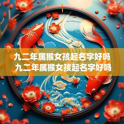 九二年属猴女孩起名字好吗 九二年属猴女孩起名字好吗