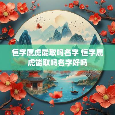 恒字属虎能取吗名字 恒字属虎能取吗名字好吗