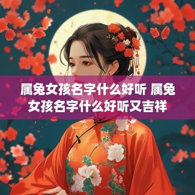 属兔女孩名字什么好听 属兔女孩名字什么好听又吉祥