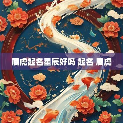 属虎起名星辰好吗 起名 属虎