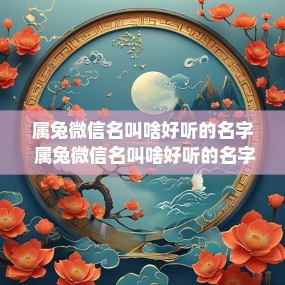 属兔微信名叫啥好听的名字 属兔微信名叫啥好听的名字女