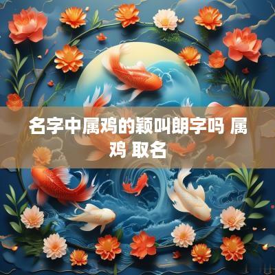 名字中属鸡的颖叫朗字吗 属鸡 取名
