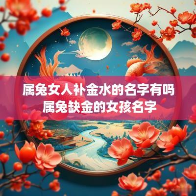 属兔女人补金水的名字有吗 属兔缺金的女孩名字