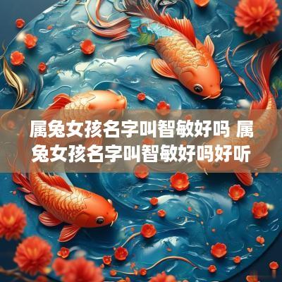 属兔女孩名字叫智敏好吗 属兔女孩名字叫智敏好吗好听吗