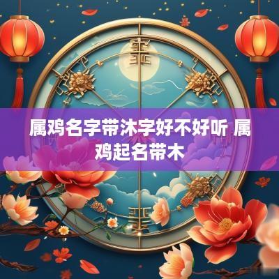 属鸡名字带沐字好不好听 属鸡起名带木