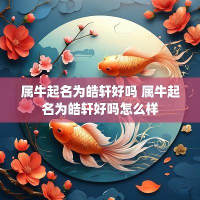 属牛起名为皓轩好吗 属牛起名为皓轩好吗怎么样