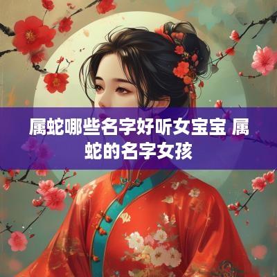 属蛇哪些名字好听女宝宝 属蛇的名字女孩