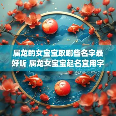 属龙的女宝宝取哪些名字最好听 属龙女宝宝起名宜用字