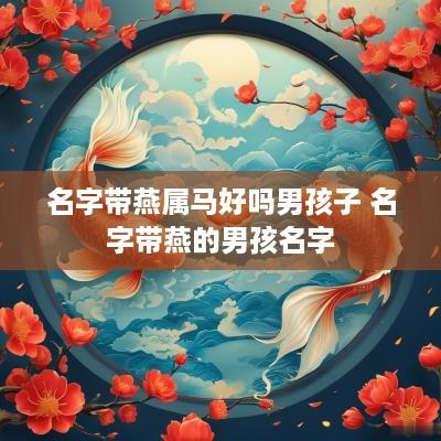 名字带燕属马好吗男孩子 名字带燕的男孩名字