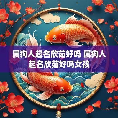 属狗人起名欣茹好吗 属狗人起名欣茹好吗女孩