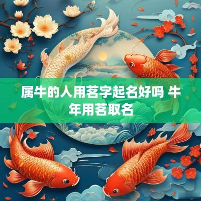 属牛的人用茗字起名好吗 蛇年用茗取名