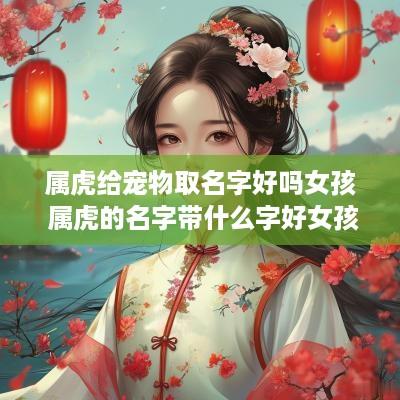 属虎给宠物取名字好吗女孩 属虎的名字带什么字好女孩