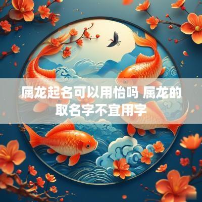 属龙起名可以用怡吗 属龙的取名字不宜用字