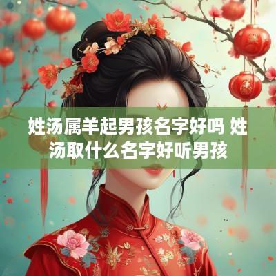 姓汤属羊起男孩名字好吗 姓汤取什么名字好听男孩
