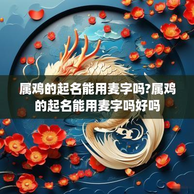属鸡的起名能用麦字吗?属鸡的起名能用麦字吗好吗