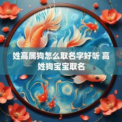 姓高属狗怎么取名字好听 高姓狗宝宝取名