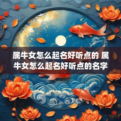 属牛女怎么起名好听点的 属牛女怎么起名好听点的名字