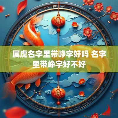 属虎名字里带峥字好吗 名字里带峥字好不好