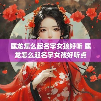 属龙怎么起名字女孩好听 属龙怎么起名字女孩好听点